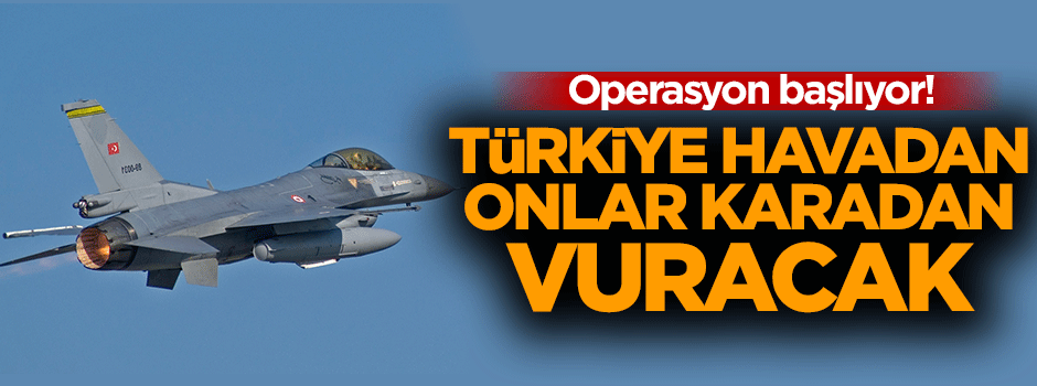 Türkiye havadan onlar karadan girecek!