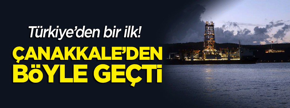 Türkiye için bir ilk! Çanakkale'den böyle geçti