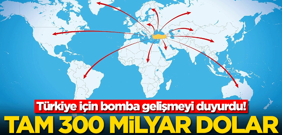 Türkiye için bomba gelişmeyi duyurdu! Tam 300 milyar dolar