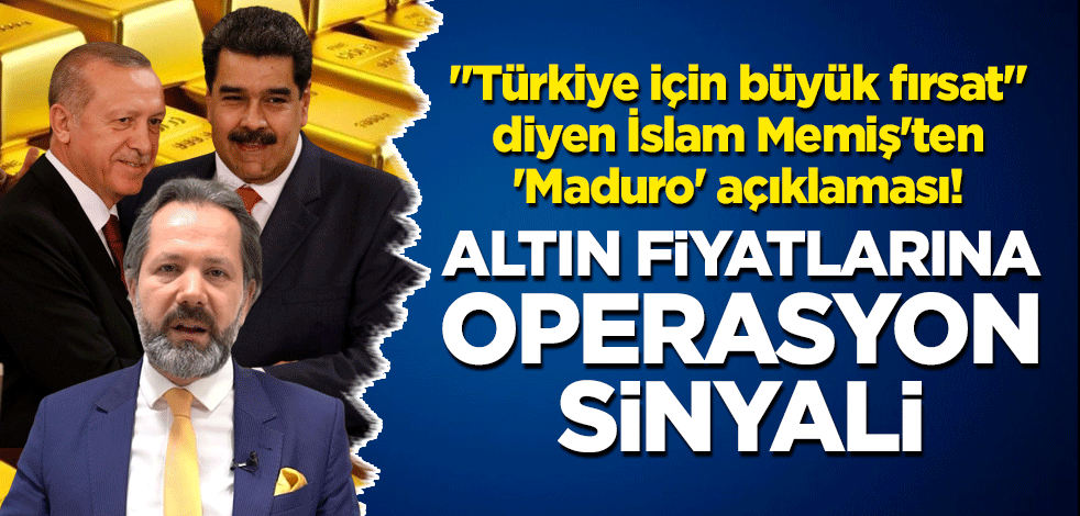 "Türkiye için büyük fırsat" diyen İslam Memiş'ten 'Maduro' açıklaması! Altın fiyatlarına operasyon sinyali