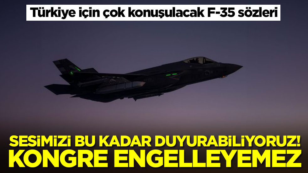 Türkiye için çok konuşulacak F-35 sözleri: Sesimizi bu kadar duyurabiliyoruz, kongre engelleyemez