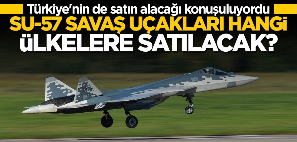 Türkiye için de konuşuluyordu... SU-57 savaş uçakları hangi ülkelere satılacak?