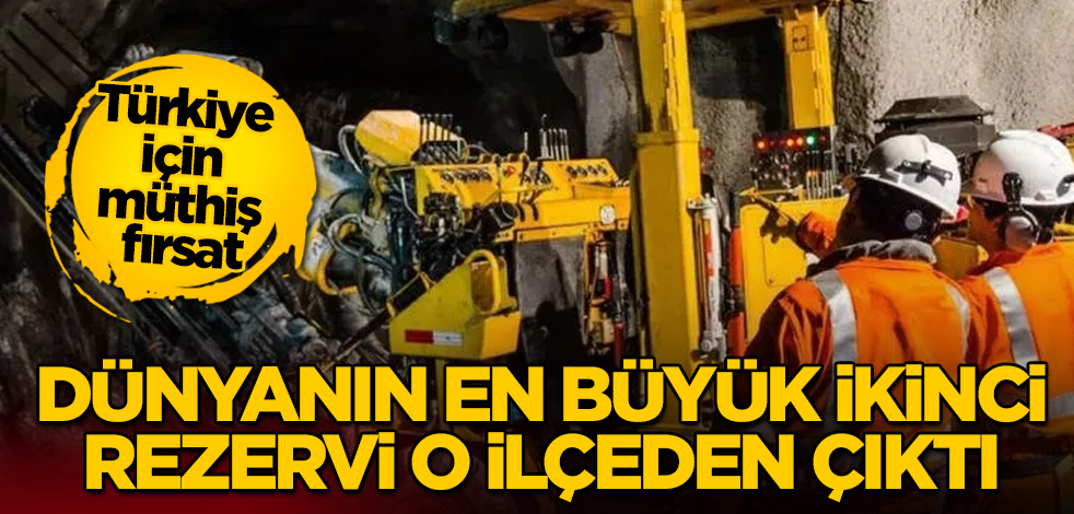 Türkiye için müthiş fırsat! Dünyanın en büyük ikinci rezervi o ilçeden çıktı