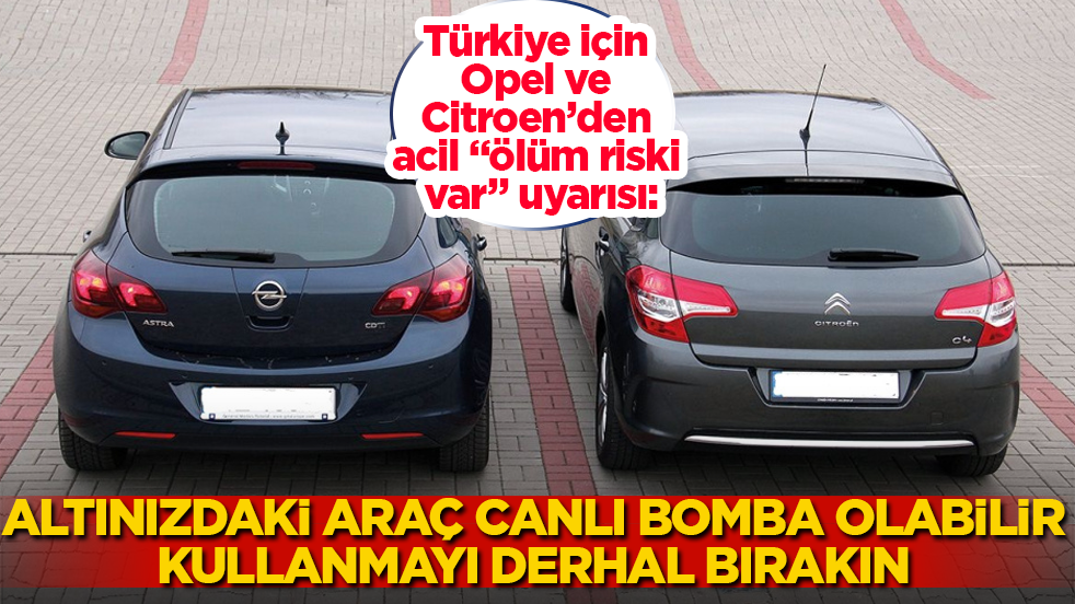 Türkiye için Opel ve Citroen’den acil “ölüm riski var” uyarısı: Altınızdaki araç canlı bomba olabilir, kullanmayı derhal bırakın