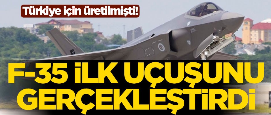 Türkiye için üretilen F-35 savaş uçağı ilk uçuşunu gerçekleştirdi
