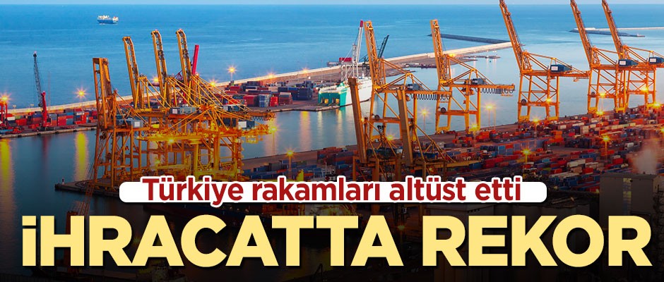Türkiye ihracat rekoru kırdı