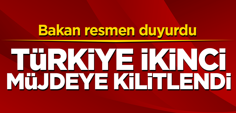 Türkiye ikinci müjdeye kilitlendi! Bakan resmen duyurdu