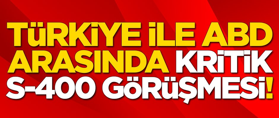 Türkiye ile ABD arasında kritik S-400 görüşmesi!