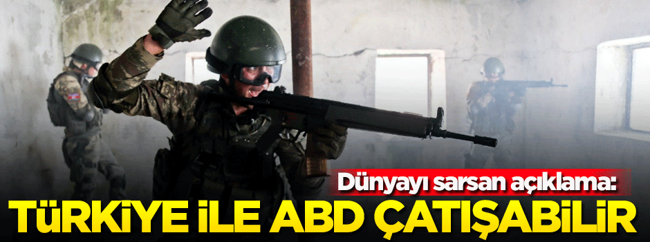 'Türkiye ile ABD çatışabilir'