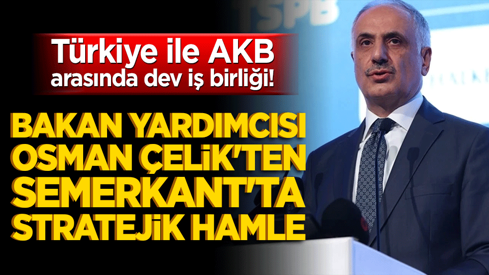 Türkiye ile AKB arasında dev iş birliği! Bakan Yardımcısı Osman Çelik'ten Semerkant'ta stratejik hamle!