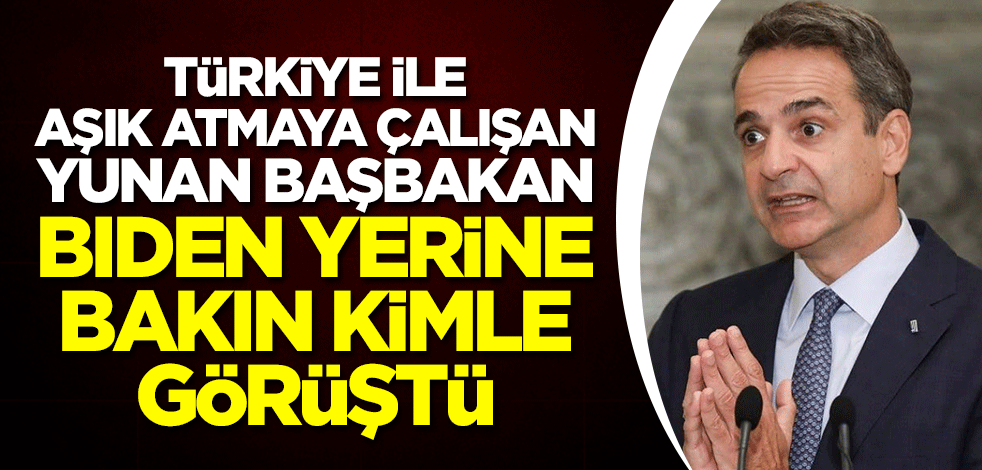 Türkiye ile aşık atmaya çalışan Yunan Başbakan, Biden yerine bakın kimle görüştü