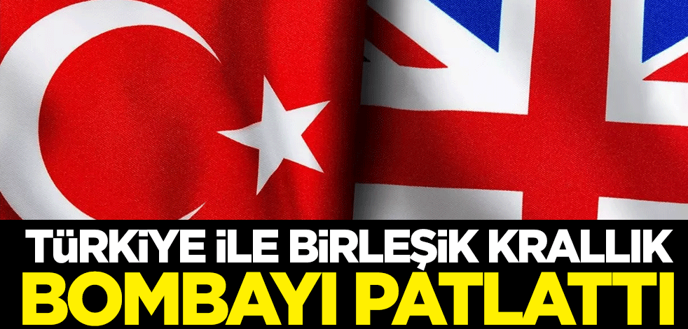Türkiye ile Birleşik Krallık bombayı patlattı