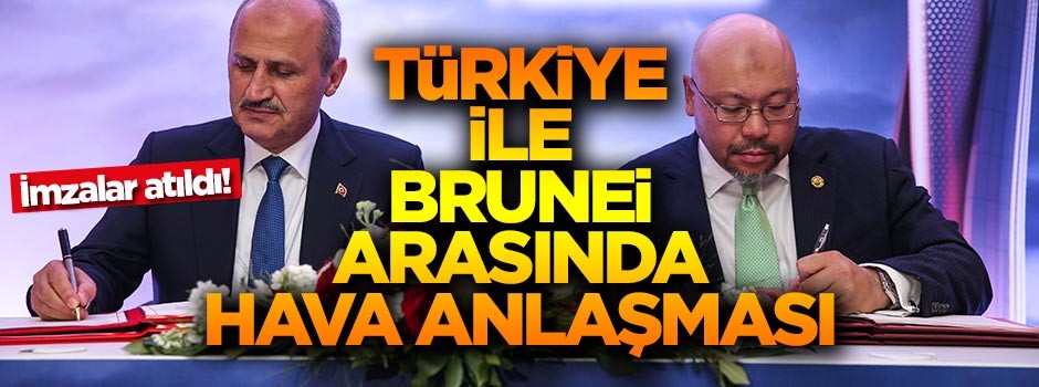 Türkiye ile Brunei arasında Hava Ulaştırma Anlaşması imzalandı