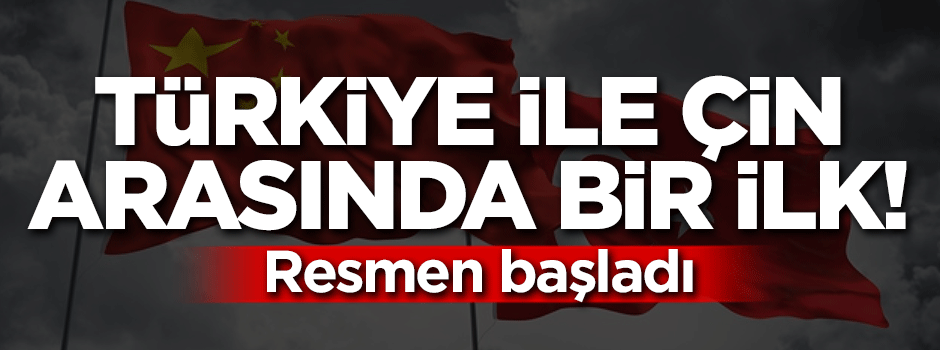 Türkiye ile Çin arasında bir ilk!