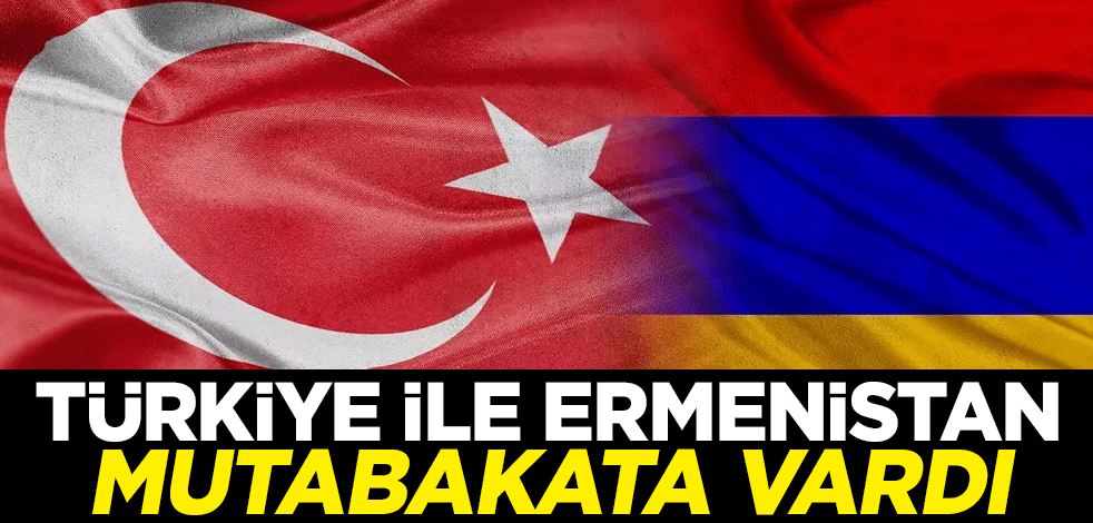 Türkiye ile Ermenistan mutabakata vardı