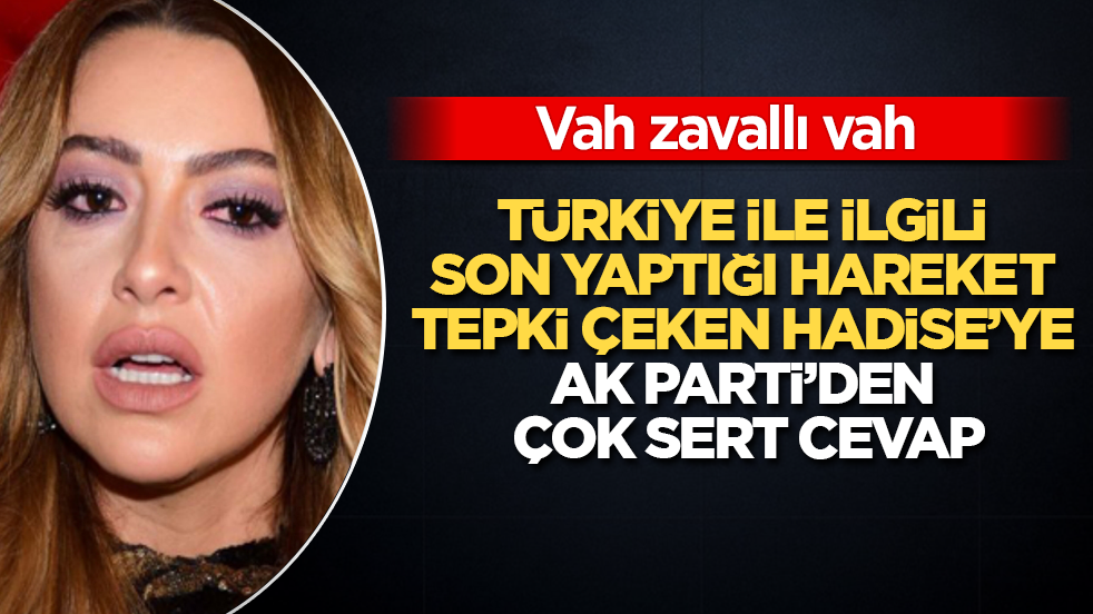 Türkiye ile ilgili son yaptığı hareket tepki çeken Hadise’ye AK Parti’den çok sert cevap: Vah zavallı vah