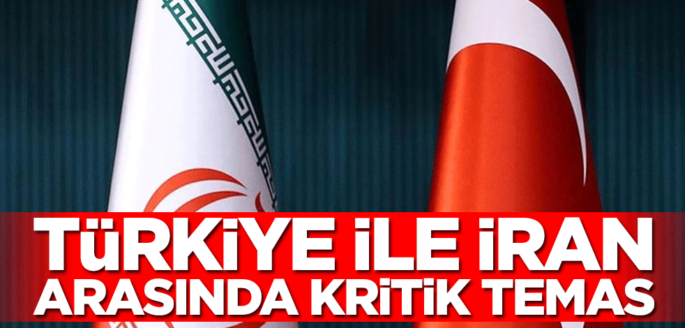 Türkiye ile İran arasında kritik temas!