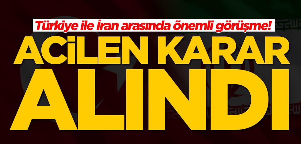 Türkiye ile İran arasında önemli görüşme! Acilen karar alındı