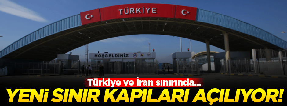 Türkiye ile İran arasında yeni sınır kapıları açılacak