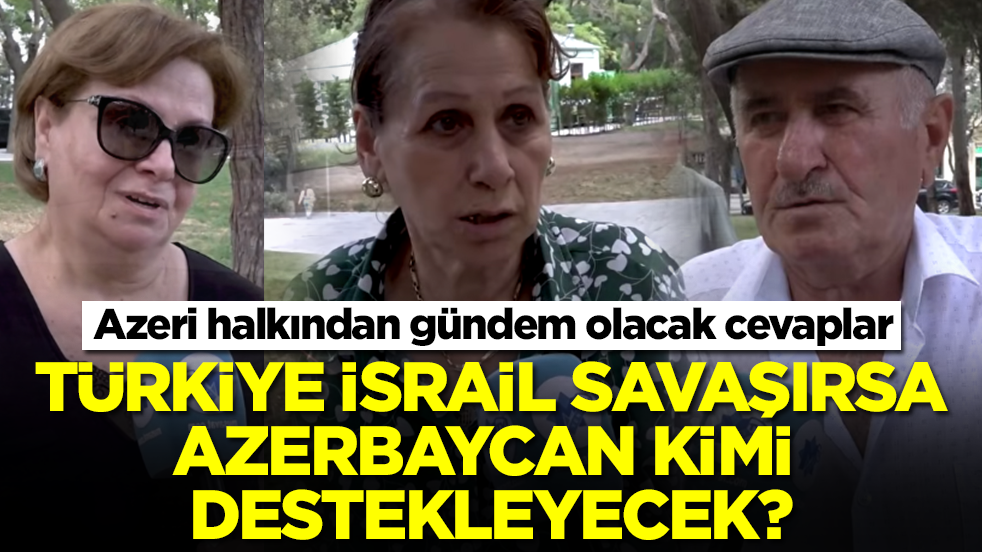 Türkiye ile İsrail savaşırsa Azerbaycan kimi destekleyecek: Azeri halkından gündem olacak cevaplar