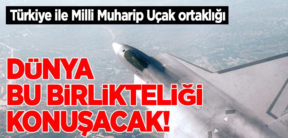 Türkiye ile Milli Muharip Uçak ortaklığı... Dünya bu birlikteliği konuşacak!