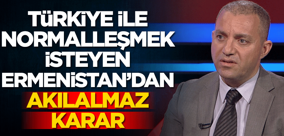 Türkiye ile normalleşmek isteyen Ermenistan'dan akılalmaz karar