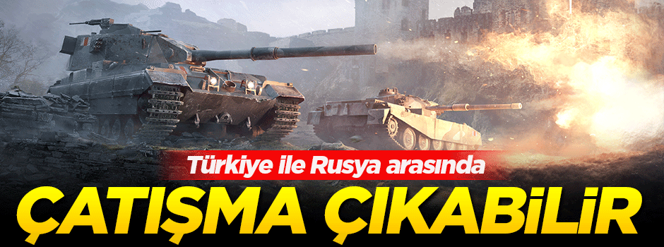 'Türkiye ile Rusya arasında çatışma çıkabilir'