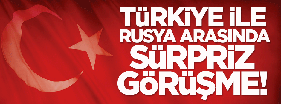 Türkiye ile Rusya arasında sürpriz görüşme!
