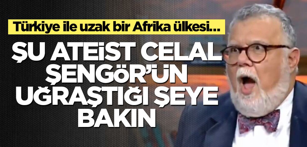 Türkiye ile uzak bir Afrika ülkesi… Şu ateist Celal Şengör’ün uğraştığı şeye bakın