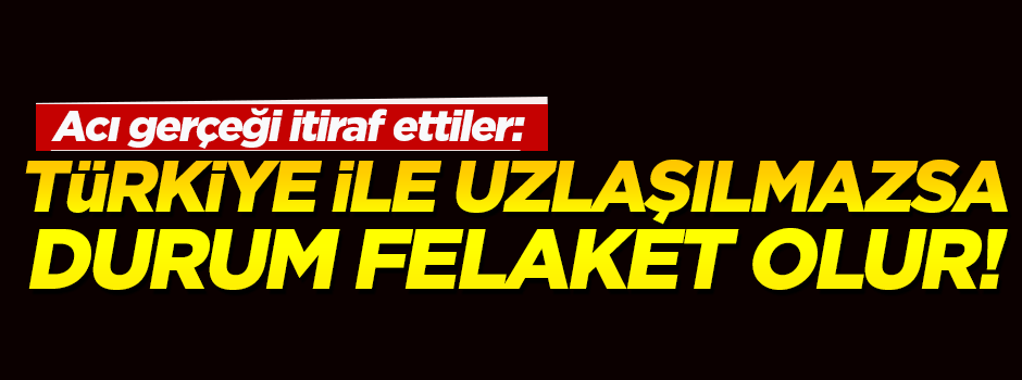 'Türkiye ile uzlaşılmazsa durum felaket olur'