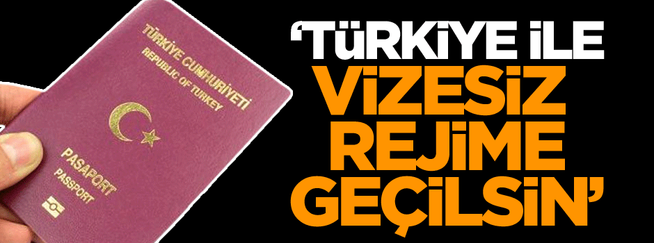 ‘Türkiye ile vizesiz rejime geçilsin’