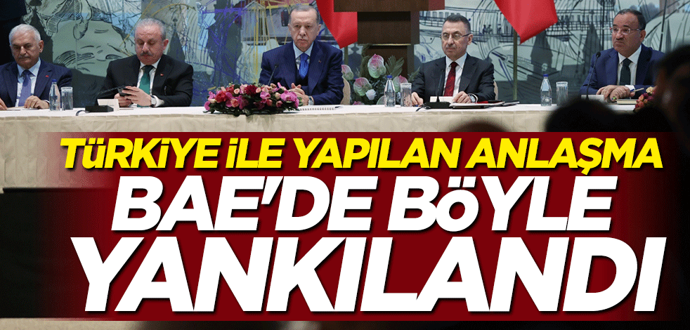 Türkiye ile yapılan anlaşma BAE'de böyle yankılandı