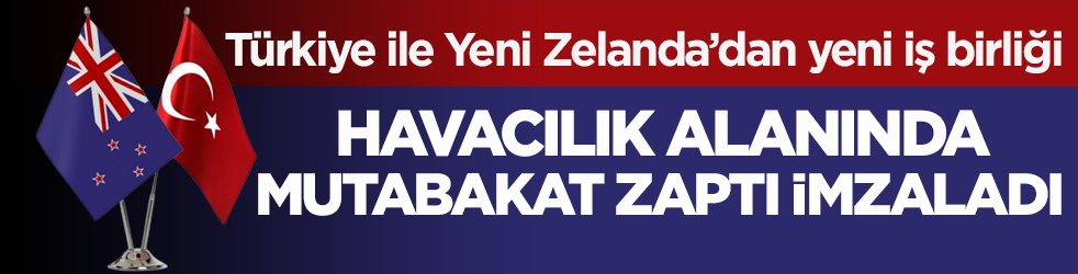Türkiye ile Yeni Zelanda’dan yeni iş birliği! Havacılık alanında mutabakat zaptı imzaladı