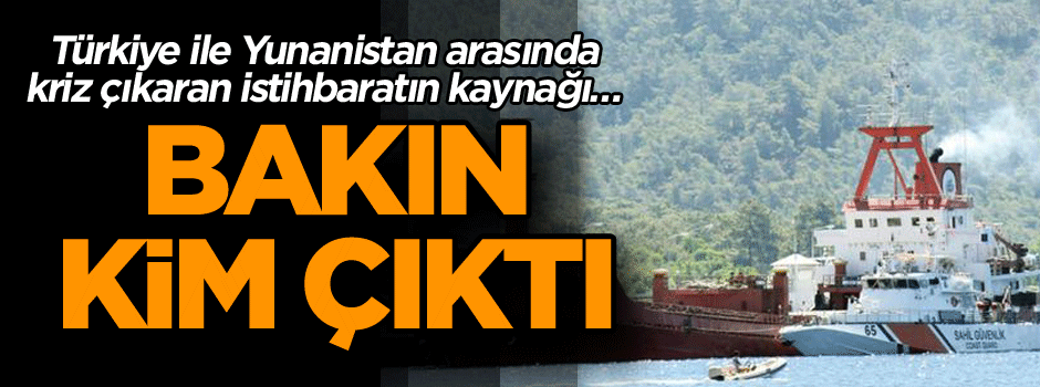 Türkiye ile Yunanistan arasında kriz çıkaran istihbaratın kaynağı… Bakın kim çıktı
