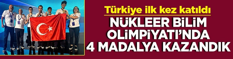 Türkiye ilk kez katıldığı Nükleer Bilim Olimpiyatı'ndan 4 madalya kazandı