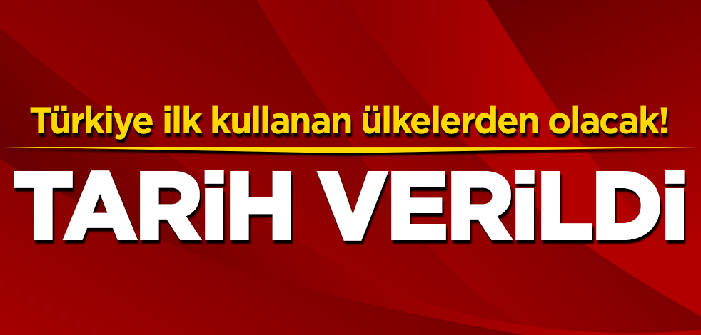 Türkiye ilk kullanan ülkelerden olacak! Tarih verildi