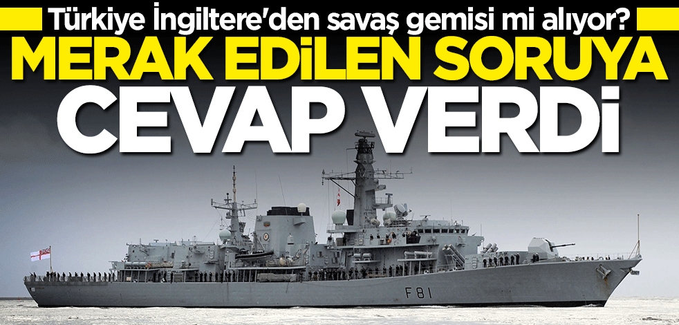 Türkiye İngiltere'den savaş gemisi mi alıyor? Bakan Hulusi Akar'dan merak edilen soruya cevap