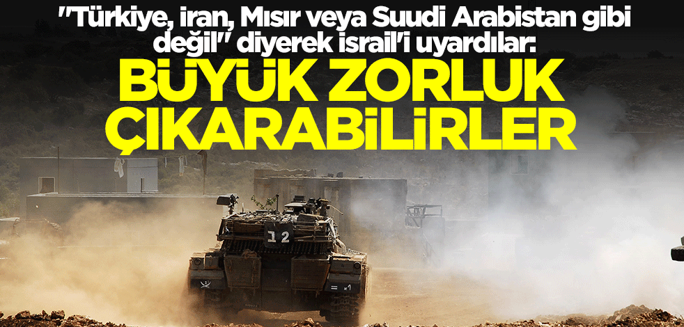 "Türkiye, İran, Mısır veya Suudi Arabistan gibi değil" diyerek İsrail'i uyardılar: Büyük zorluk çıkarabilirler