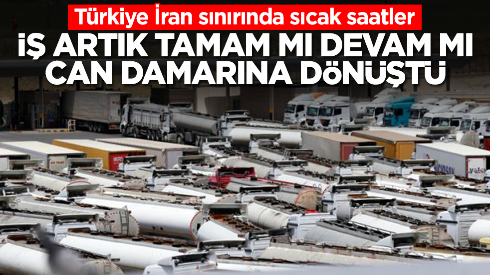 Türkiye İran sınırında sıcak saatler: İş artık tamam mı devam mı can damarına dönüştü