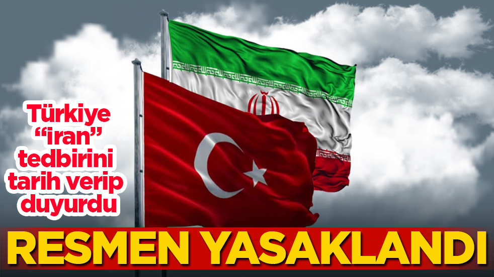 Türkiye, "İran" tedbirini tarih verip duyurdu: Resmen yasaklandı