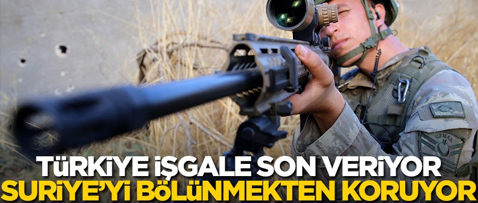 Türkiye işgale son veriyor, Suriye’yi bölünmekten koruyor