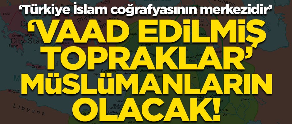 Türkiye İslam coğrafyasının merkezidir! 'Vaad edilmiş topraklar' Müslümanların olacak