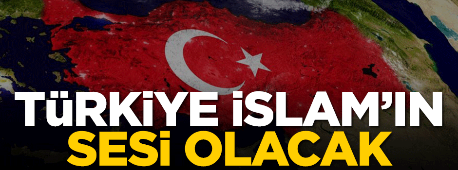 Türkiye İslam dünyasının sesi olmaya devam edecek