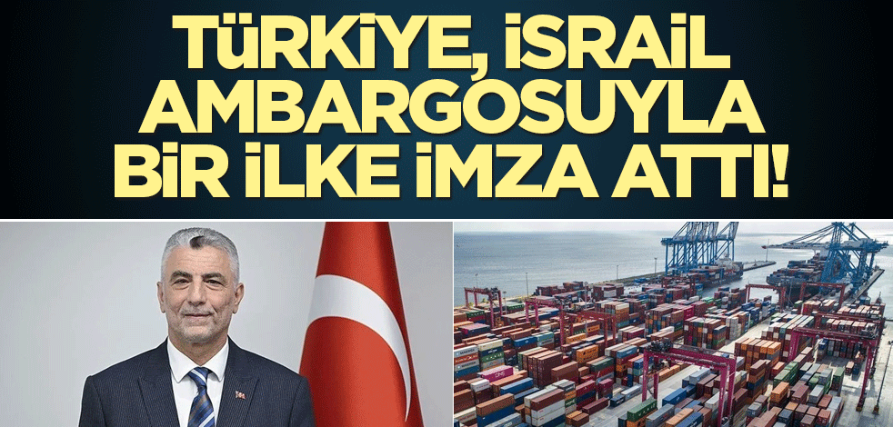Türkiye, İsrail ambargosuyla bir ilke imza attı!