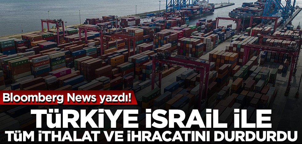 Türkiye İsrail ile tüm ihracat ve ithalatını durdurdu!