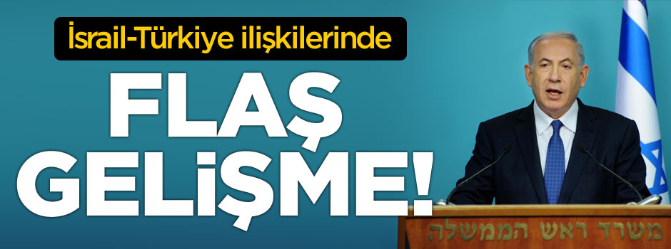 Türkiye-İsrail ilişkilerinde FLAŞ gelişme