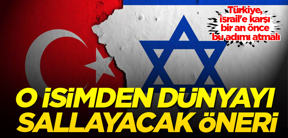 Türkiye, İsrail'e karşı bir an önce bu adımı atmalı! O isimden dünyayı sallayacak öneri
