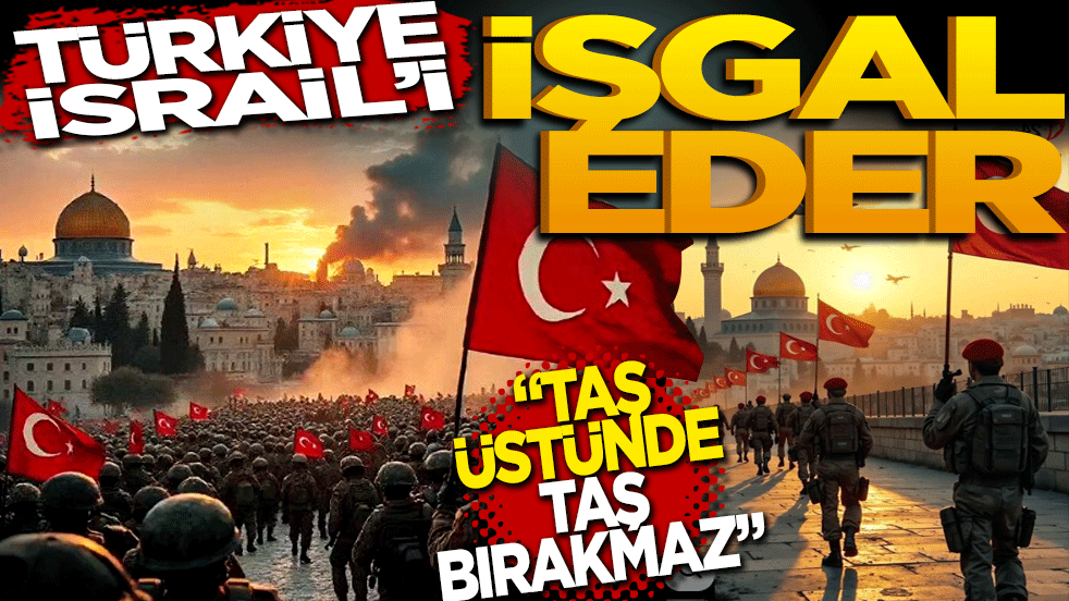 "Türkiye İsrail'i İşgal Eder, Taş Üstünde Taş Bırakmaz!"