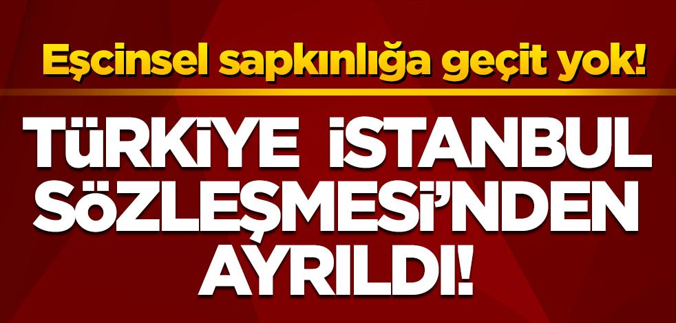 Türkiye İstanbul Sözleşmesi'nden ayrıldı!