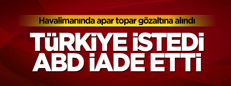 Türkiye istedi, ABD iade etti